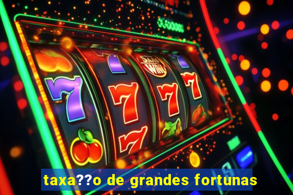 taxa??o de grandes fortunas