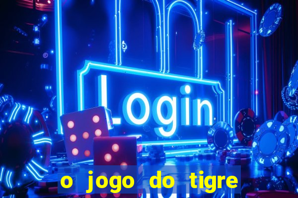 o jogo do tigre da dinheiro