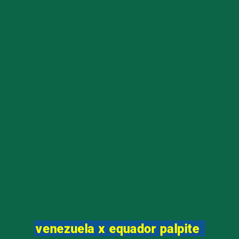 venezuela x equador palpite