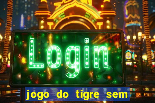 jogo do tigre sem depósito inicial