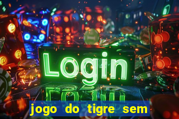 jogo do tigre sem depósito inicial