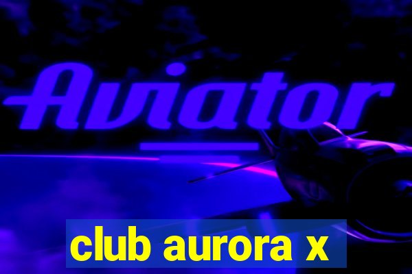 club aurora x