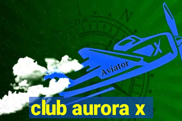 club aurora x