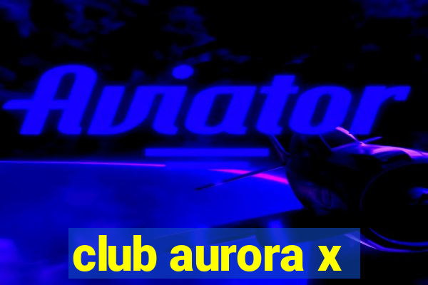 club aurora x